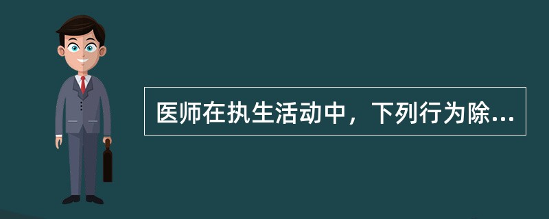 医师在执生活动中，下列行为除哪项外，由县级以上人民政府卫生行政部门给予警告或者责令暂停6个月以上1年以下执业活动。情节严重的，吊销其执业证书？（　　）。