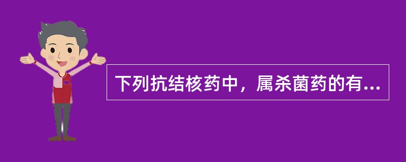 下列抗结核药中，属杀菌药的有（　）。