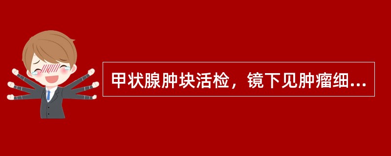 甲状腺肿块活检，镜下见肿瘤细胞呈滤泡状生长，细胞核呈典型毛玻璃样改变，核重叠，有核沟，应诊断为（　）。