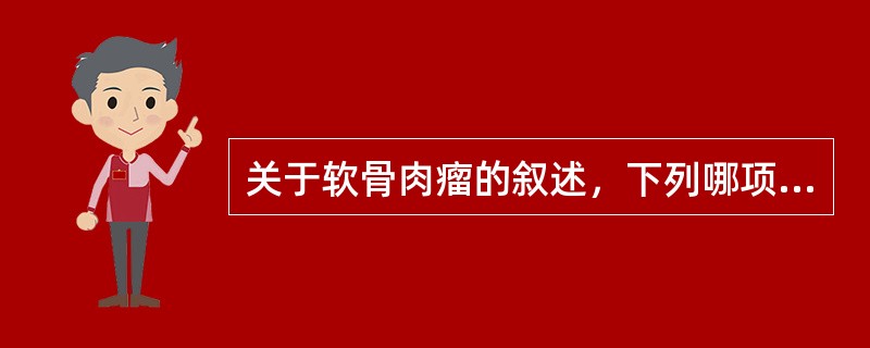 关于软骨肉瘤的叙述，下列哪项不正确？（　　）