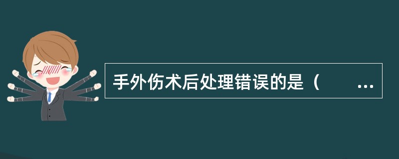 手外伤术后处理错误的是（　　）。
