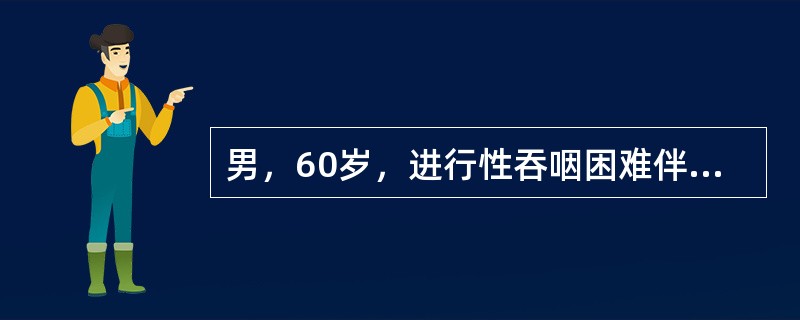 男，60岁，进行性吞咽困难伴消瘦三个月，现仅能进半流质，首选诊断是（　　）。