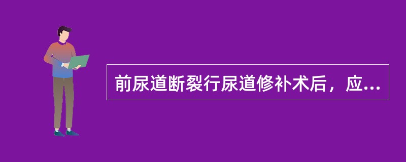 前尿道断裂行尿道修补术后，应留置导尿管（　　）。 