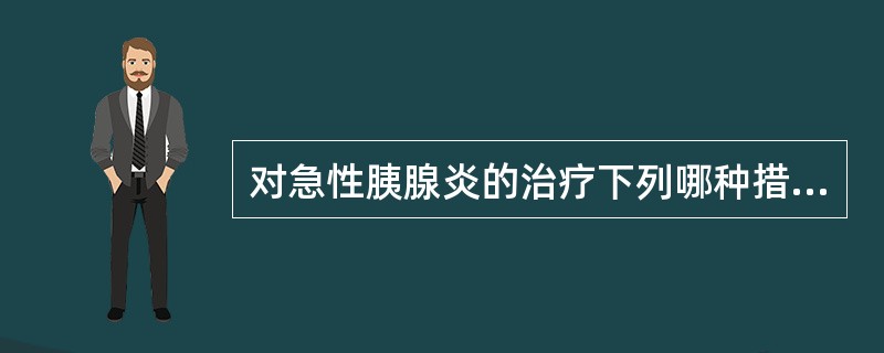 对急性胰腺炎的治疗下列哪种措施不恰当？（　　）