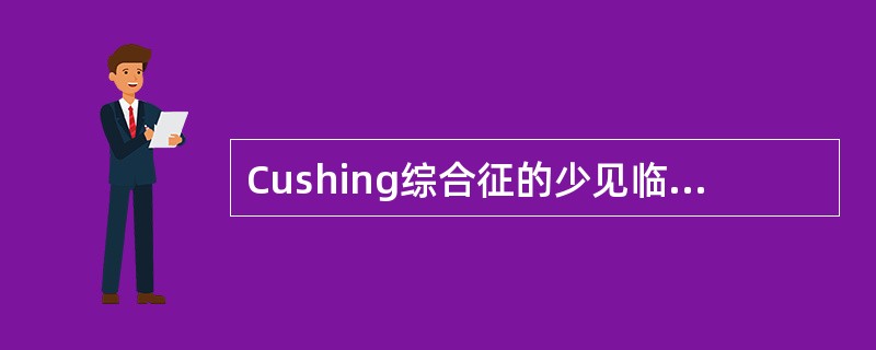 Cushing综合征的少见临床表现是（　　）。