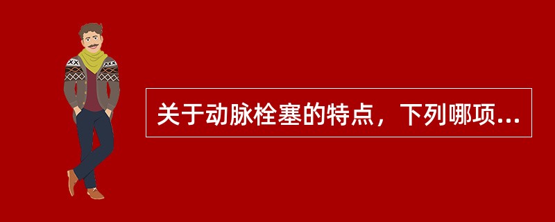 关于动脉栓塞的特点，下列哪项不正确？（　　）