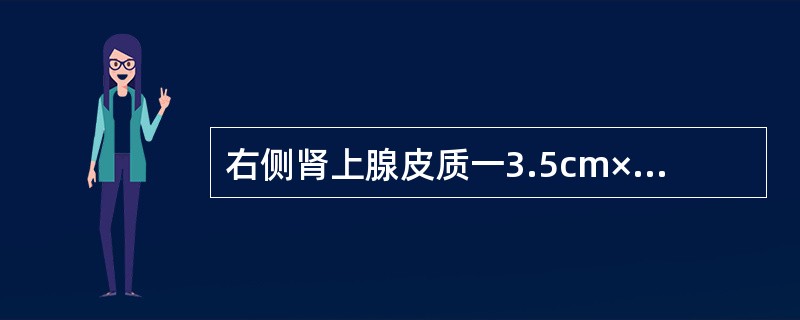 右侧肾上腺皮质一3.5cm×2.8cm大小腺瘤（　　）。 