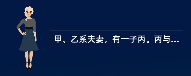 甲、乙系夫妻，有一子丙。丙与丁结婚，生有一女戊。2008年丙去世，丁与庚再婚，二人一起照顾甲、乙的生活起居。2015年5月甲去世。对甲遗产的继承，第一顺序继承人有（　　）。[2017年真题]