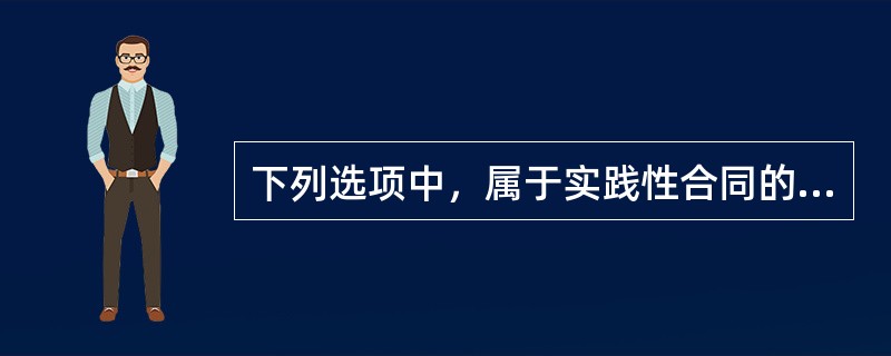 下列选项中，属于实践性合同的是（　　）。