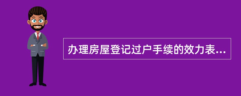 办理房屋登记过户手续的效力表现在（　　）。