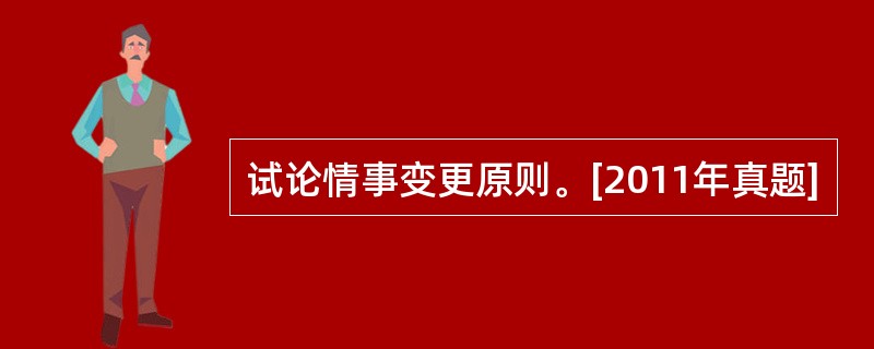 试论情事变更原则。[2011年真题]