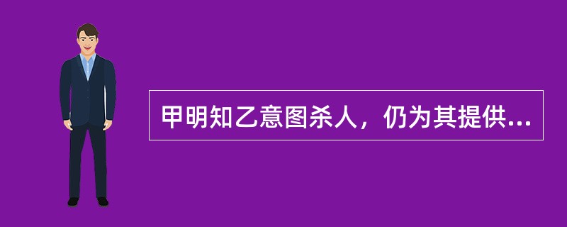 甲明知乙意图杀人，仍为其提供毒药。第二天，甲后悔，向乙索回毒药，遭乙拒绝，乙于当晚投毒杀人得逞。甲的行为应认定为（　　）。