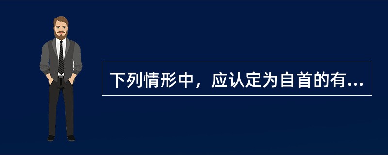 下列情形中，应认定为自首的有（　　）。