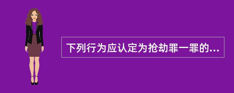 下列行为应认定为抢劫罪一罪的有（　　）。