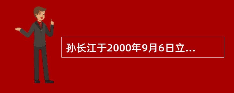 孙长江于2000年9月6日立下一份公证遗嘱，其内容为：个人所有的房屋一套（价值20万元）由其妹妹孙长虹继承；个人存款20万元中的10万元由其弟弟孙长河继承，另外10万元给其女友常珊珊。2001年12月