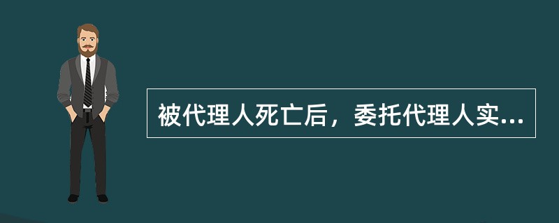 被代理人死亡后，委托代理人实施的代理行为仍然有效的有（　　）。