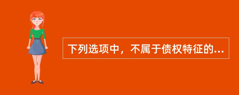 下列选项中，不属于债权特征的是（　　）。[2014年非法学真题]