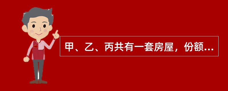 甲、乙、丙共有一套房屋，份额分别为1/4、1/2、1/4。为提高房屋的价值，甲主张将此房进行装修，乙表示赞同，但丙反对。下列选项正确的是（　　）。