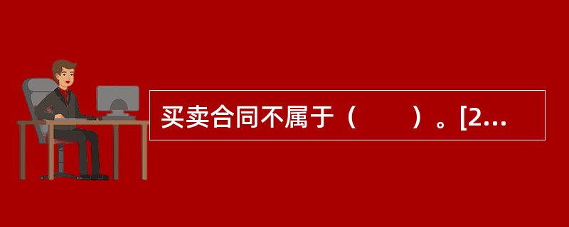 买卖合同不属于（　　）。[2005年非法学真题]