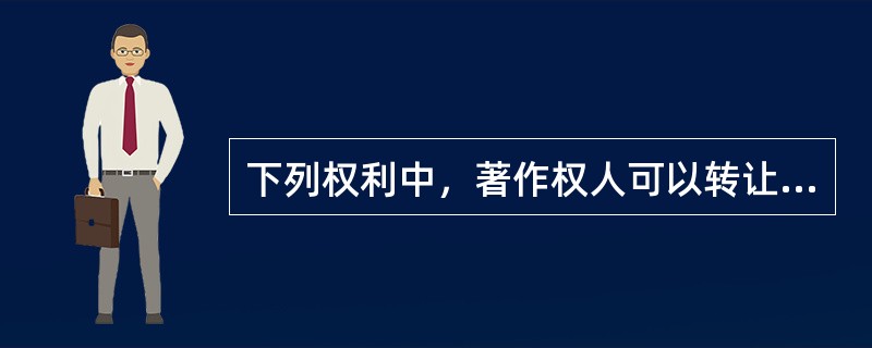 下列权利中，著作权人可以转让的是（　　）。[2014年真题]