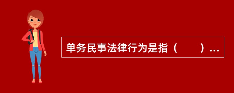 单务民事法律行为是指（　　）。[2000年非法学真题]