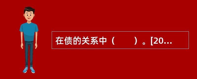 在债的关系中（　　）。[2004年非法学真题]