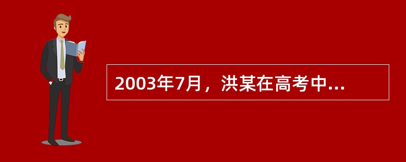 2003年7月，洪某在高考中以两分之差未能进入重点大学录取范围。洪某在高中学习阶段，曾荣获市优秀学生干部称号。按当年高考政策，获市级优秀学生干部的考生可以享受加10分的奖励。市教委在整理审核学生档案时