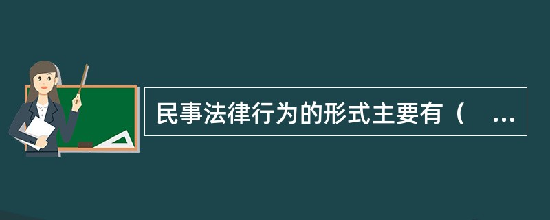 民事法律行为的形式主要有（　　）。