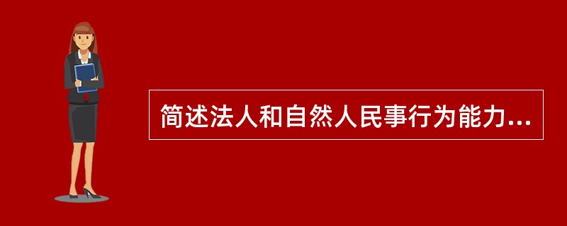 简述法人和自然人民事行为能力的主要区别。