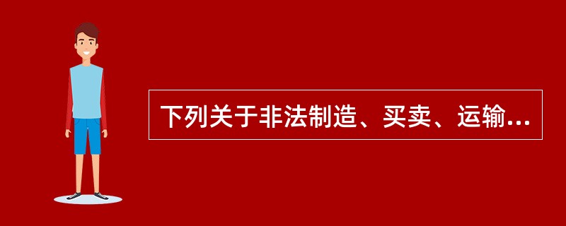 下列关于非法制造、买卖、运输、邮寄、储存枪支、弹药、爆炸物罪与违规制造、销售枪支罪的区别，说法正确的是（　　）。