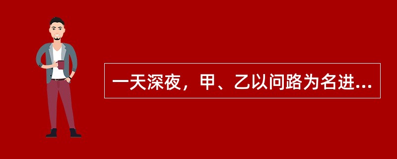 一天深夜，甲、乙以问路为名进入铁路道口值班室。甲与值班员丙闲聊以分散其注意力，乙伺机窃取了丙的手机，被丙发现。甲、乙见行为败露，就将丙捆绑在值班室的床架上，并搜走了丙身上的500元现金。其间，丙朝甲、