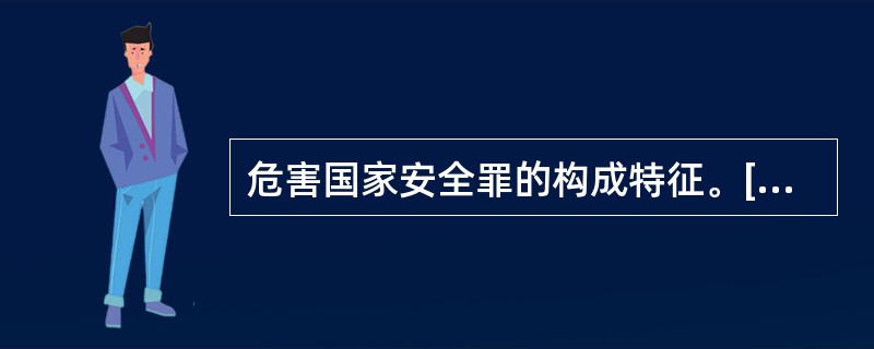 危害国家安全罪的构成特征。[2000年非法学真题]