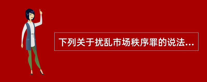下列关于扰乱市场秩序罪的说法哪些是正确的？（　　）