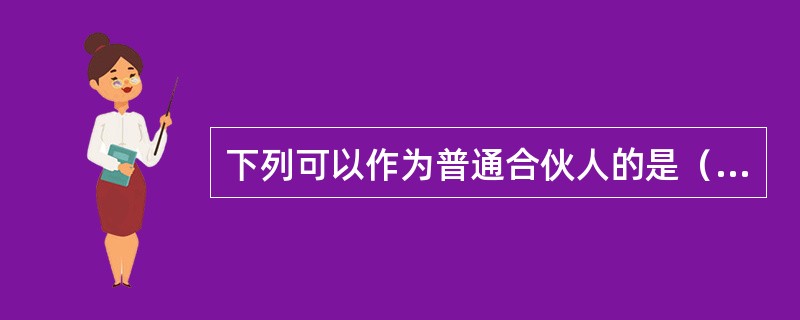 下列可以作为普通合伙人的是（　　）。