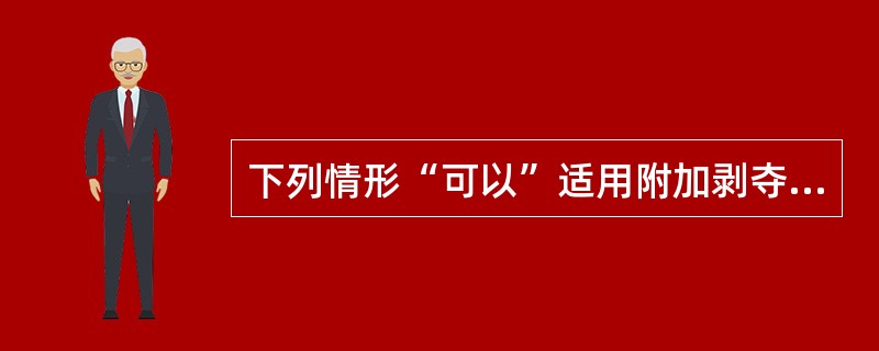 下列情形“可以”适用附加剥夺政治权利的是（　　）。