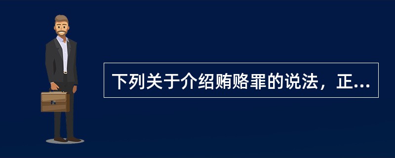 下列关于介绍贿赂罪的说法，正确的是（　　）。