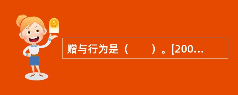 赠与行为是（　　）。[2004年非法学真题]