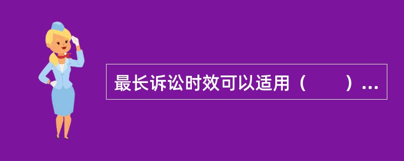 最长诉讼时效可以适用（　　）的规定。[2001年非法学真题]