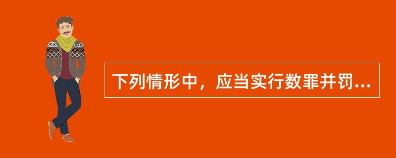 下列情形中，应当实行数罪并罚的是（　　）。