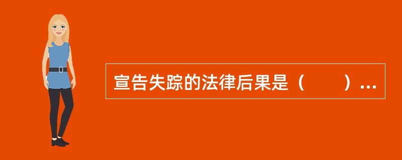 宣告失踪的法律后果是（　　）。[2003年非法学真题]