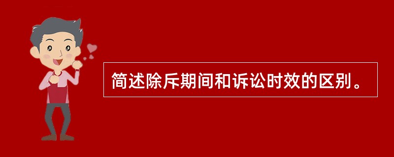 简述除斥期间和诉讼时效的区别。