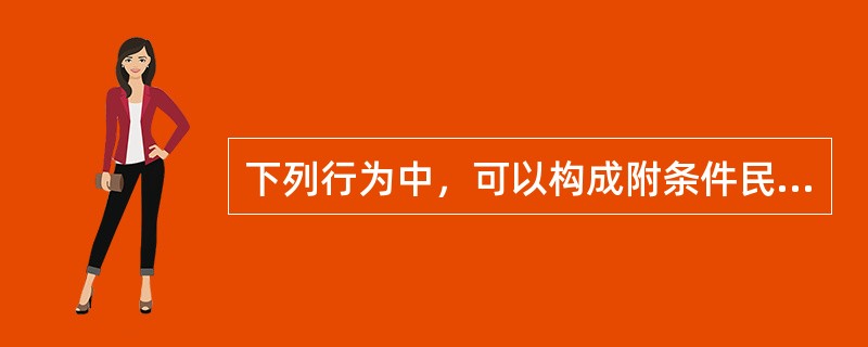 下列行为中，可以构成附条件民事法律行为的是（　　）。[2009年非法学真题]