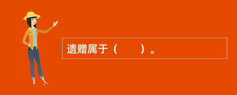 遗赠属于（　　）。