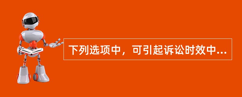 下列选项中，可引起诉讼时效中止的事由是（　　）。[2013年非法学真题]