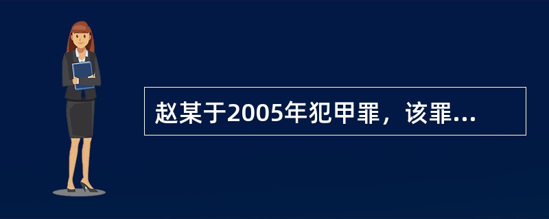 赵某于2005年犯甲罪，该罪按照刑法规定应判处5年以上有期徒刑，则对赵某的追诉时效是（　　）。