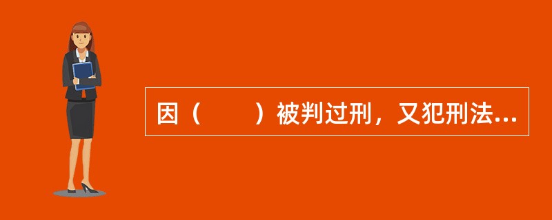 因（　　）被判过刑，又犯刑法分则第六章第七节规定的毒品犯罪的，从重处罚。[2003年非法学真题]