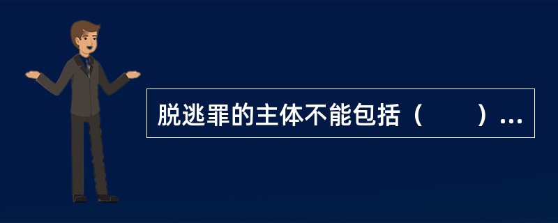 脱逃罪的主体不能包括（　　）。[2003年非法学真题]