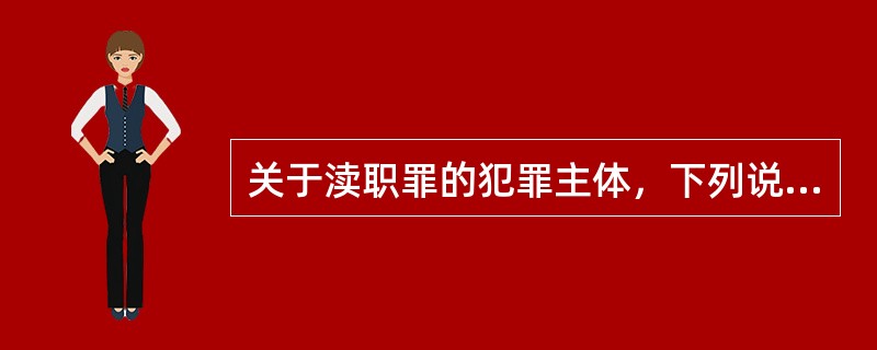 关于渎职罪的犯罪主体，下列说法不正确的是（　　）。