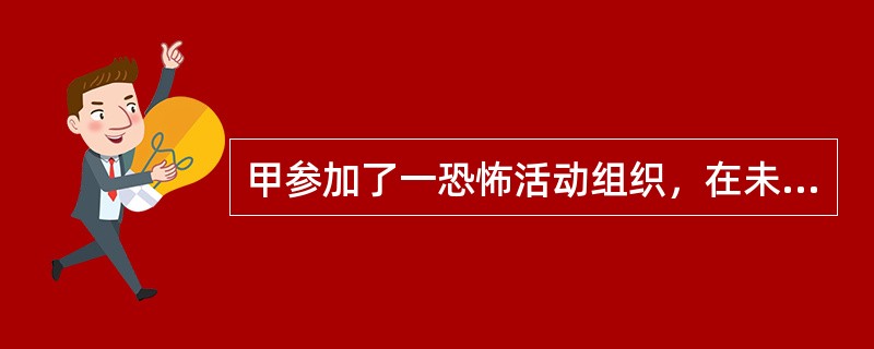 甲参加了一恐怖活动组织，在未来得及实施其他犯罪前，甲就被公安机关抓获。甲的行为属于（　　）。