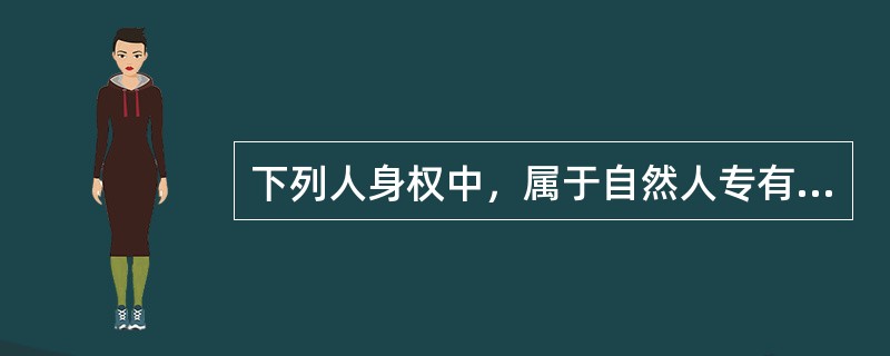 下列人身权中，属于自然人专有的是（　　）。[2011年非法学真题]